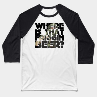 Where is the friggin beer? Baseball T-Shirt